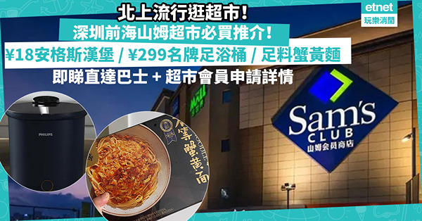 深圳好去處2023 | 前海山姆超市必買推介！¥18抵食安格斯漢堡 / ¥300有找名牌足浴桶 / 實用除蟎機 / 大手掃足料蟹黃麵！香港有巴士直達？即睇會員申請詳情