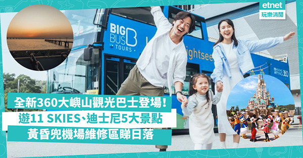 東涌好去處｜全新360大嶼山觀光巴士登場！坐開篷巴士遊11 SKIES、迪士尼等5大景點/ 黃昏兜機場維修區睇日落！即睇行車時間表+收費