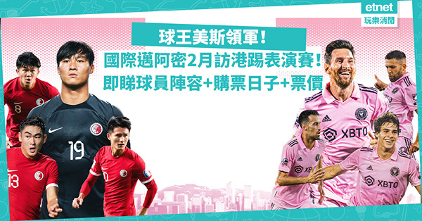 美斯香港｜國際邁阿密落實2月與香港隊對壘！球王美斯領軍上演表演賽+公開訓練！即睇球員陣容+購票日子+票價
