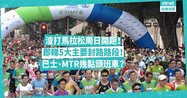 渣打馬拉松2024 ︳1.20晚逐步封路！即睇5大主要封路路段！睇埋特別交通安排：MTR、巴士幾點頭班車？