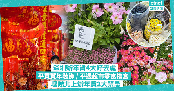 新年2024｜深圳辦年貨4大好去處：批發市場平買賀年裝飾 / 零食禮盒平過超市 / 品種齊全花卉中心！睇埋北上辦年貨2大禁忌