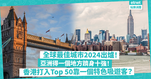 全球最佳城市2024出爐！亞洲得一個地方躋身十強！香港打入Top 50靠一特色吸遊客！邊個打卡熱點連Do姐鄭裕玲都拍片介紹？