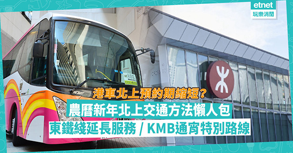 新年北上｜農曆新年6大北上交通方法！港車北上預約期縮至1日？港鐵東鐵綫指定日子延長服務 / KMB通宵特別路線去新田皇巴站 / 跨境巴士增深圳灣通宵班次