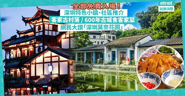 深圳好去處｜深圳特色小鎮、社區推介！全部免費入場！古色古香客家古村落 / 600年古城食火紅客家菜 / 被網民譽為「深圳莫奈花園」