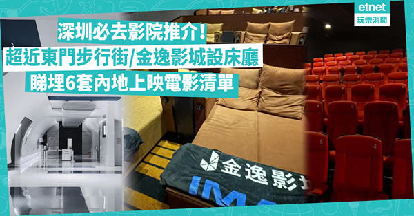 深圳好去處｜去深圳睇戲！深圳必去影院推介：豪華IMAX影廳 / 剛開業超近東門步行街 / 金逸影城設床廳！睇埋6套內地上映電影清單