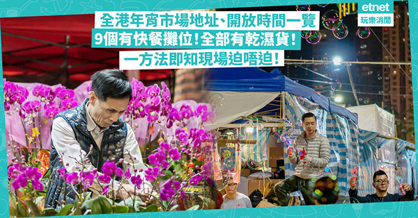 年宵市場2024｜新年要逛年宵花市！港九新界15大年宵市場地址、開放時間一文睇清！全部有乾濕貨、9個設快餐攤位！1方法即知現場迫唔迫？