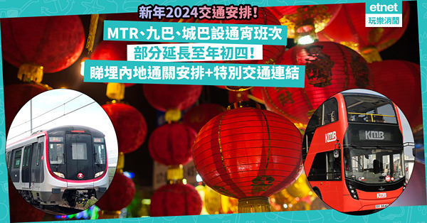 新年2024交通安排 | MTR主要路線年三十晚通宵行駛！九巴部分通宵路線延長至年初幾？城巴NB3往返屯門至深圳灣口岸！睇埋內地通關安排+特別交通連結