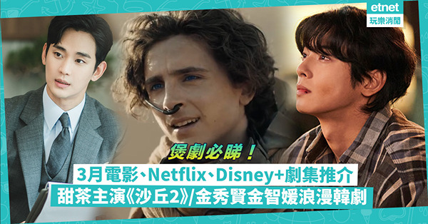 煲劇片單｜3月最新電影、Netflix、Disney+劇集推介！《怒潮》阮經天暴打殺手張家輝？甜茶主演史詩科幻片《沙丘2》 ／ 奧斯卡金像獎5項提名《滯留生》／ 金秀賢金智媛合作浪漫韓劇