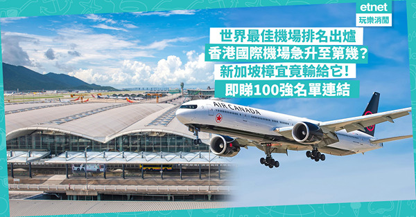 機場排名 | 世界最佳機場2024排名出爐！香港國際機場升急22位排第幾？新加坡樟宜竟輸給它屈居第2？即睇100強名單連結