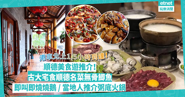順德美食遊推介！港車北上最快1.5小時到達！超平即叫即燒燒鵝+綿滑芋頭蜆肉粥 / 古大宅食無骨鯽魚、藤椒雞 / 當地人大推平靚正粥底火鍋