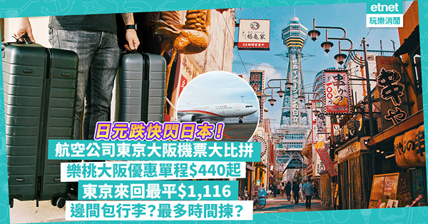 日元曾跌穿5算再反彈！趁匯率仲低快閃日本！航空公司日本機票大比拼：樂桃快閃大阪單程$440起！東京來回最平$1,116！邊間包行李？邊間最多時間揀？