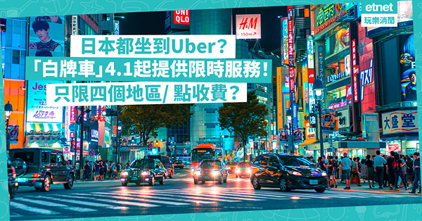 日本都坐到Uber？「白牌車」4.1起提供限時服務！邊四個地區坐到？收費同的士有無分別？