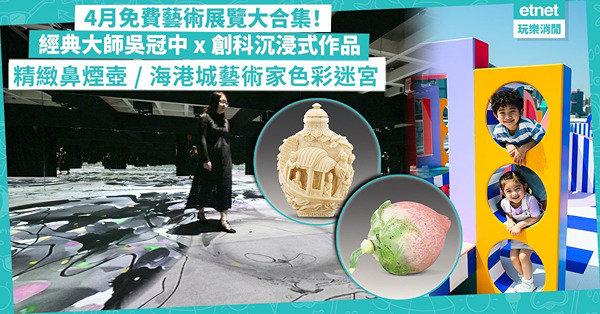 4月免費藝術展覽大合集！經典大師吳冠中x創新科技沉浸式藝術、歷史文物睇精緻鼻煙壺、海港城x法國藝術家色彩迷宮