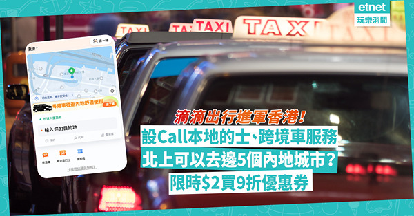 滴滴出行進軍香港！設Call本地的士、跨境車服務！北上可以去邊5個內地城市？限時$2買9折優惠券！即睇Call車教學