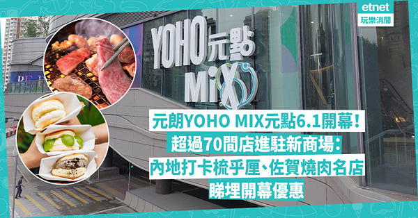元朗YOHO MIX元點6.1開幕預告！新商場進駐超過70間店︰必食內地人氣Fufuland 梳乎厘、佐賀燒肉名店！睇埋開幕優惠