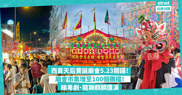 西貢天后寶誕廟會5.23開鑼！一連五日睇粵劇、龍獅麒麟匯演！廟會市集增至100個攤檔！睇埋往西貢交通方法