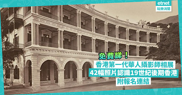 周末好去處 | 免費睇香港第一代華人攝影師黎阿芳相展！當年創辦著名照相館華芳影樓！從42幅經典景物照片認識19世紀後期香港！附報名參觀連結