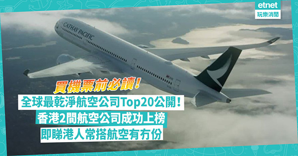 航空公司排名 | 全球最乾淨航空公司Top20公開！香港2間航空公司上榜、其中一間成世一！即睇港人常搭航空有冇份