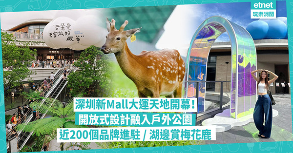 深圳新商場大運天地開幕！開放式設計融入戶外公園︰近200個品牌進駐！設室內馬場、超多打卡位！湖邊賞孔雀梅花鹿最驚喜