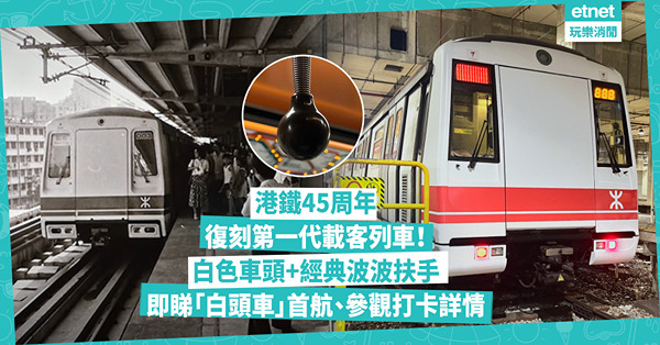 MTR復刻第一代載客列車！港鐵45周年「白頭車」再現？白色車頭配經典波波扶手！即睇首航、參觀打卡詳情