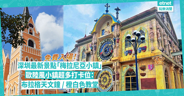 深圳一日遊 | 深圳最新景點「梅拉尼亞小鎮」免費入場！歐陸童話風小鎮4大打卡位：布拉格天文鐘 / 橙白色宏偉教堂 / 七彩童話村