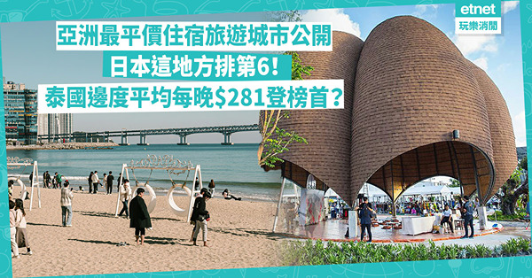 亞洲最平價住宿旅遊城市Top 9公開！日本這地方排第6！泰國邊度平均每晚$281登榜首？韓國、台灣上榜！