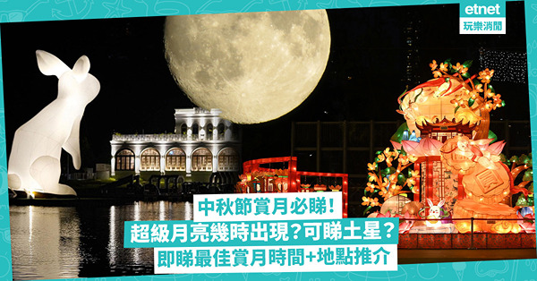 中秋活動2024 | 中秋節賞月必睇！超級月亮幾時出現？今年可睇到土星？去太空館睇直播月球影像！即睇迎月、中秋、追月最佳賞月時間+3大賞月地點推介