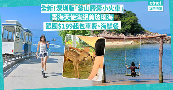 北上玩樂︱深圳版「釜山天空膠囊小火車」爆紅！單程體驗幾錢？雲海天使灣沙灘打卡超靚＋餵梅花鹿！跟團買一送一人均$199起仲抵玩？即睇交通方法