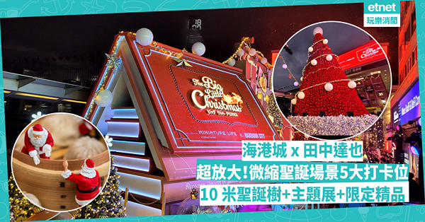 聖誕好去處2024｜海港城聖誕超放大微型場景5大打卡位！5 米高小屋／10 米聖誕樹／聖誕倒數月曆 細看藝術家田中達也新作品展，仲有咩限量精品賣？