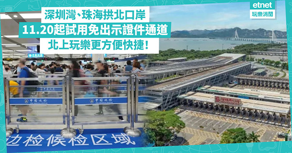 北上玩樂︱深圳灣、珠海拱北口岸11.20起試用免出示證件通道！新措施兒童適用？隨身攜帶有效出入境證件接受查驗