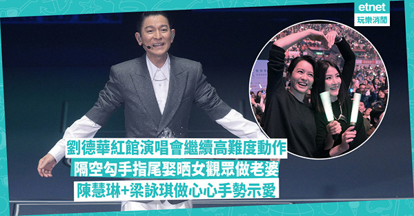 劉德華紅館演唱會開鑼！繼續高難度動作 隔空勾手指娶晒觀眾做老婆 陳慧琳+梁詠琪做心心手勢示愛