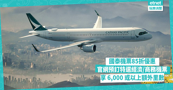 著數優惠︱國泰機票85折優惠，官網預訂特選經濟/商務機票享6...