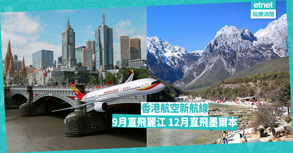 香港航空增設2條新航線:9月8日起直航麗江、12月12日起直...