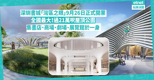 深圳｜全國最大書城「灣區之眼」9月26日正式開業！地鐵5號線直達 集書店、商場、公園於一身