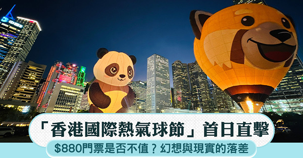 「香港國際熱氣球節」首日直擊:$880門票是否不值？幻想與現...