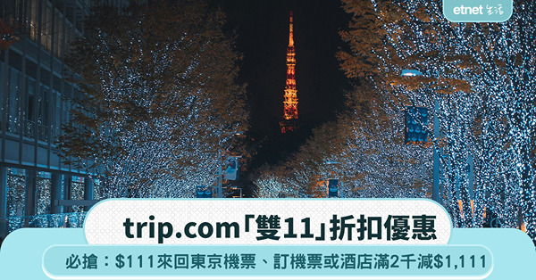 trip.com「雙11」優惠：必搶$111來回東京機票、訂機票或酒店滿2千減$1,111