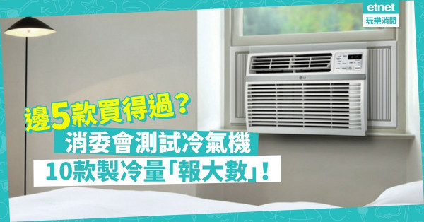 【消委會報告】10款冷氣機製冷量「報大數」！邊5部窗口機最買得過？