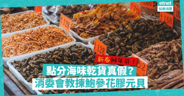 【海味懶人包】新春買海味難分真假？消委會教你揀鮑參、花膠、冬菇、元貝、蝦乾