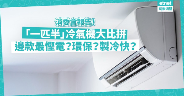 【消委會報告】一匹半「日立」冷氣機製冷量只等於一匹！隨時交多電費！邊款冷氣機最夠凍、最慳電、最寧靜？（附最高評分款式）