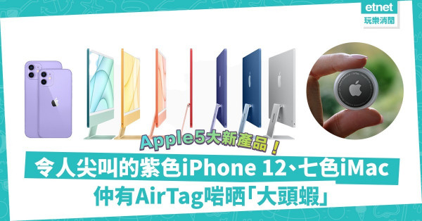 【春季發布會】Apple推5大新產品！令人尖叫的紫色iPhone 12、七色iMac，仲有超實用AirTag，加Hermes吊牌奢華至極！（附價錢及開賣日期）