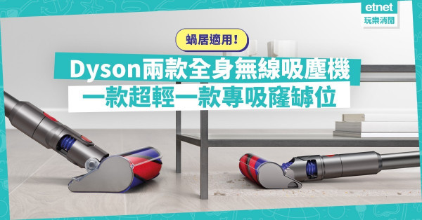 蝸居福音！ Dyson推1.5kg極輕量吸塵機，更輕身、清潔吸頭更細小，強勁吸力不變！另一新款最啱吸窿窿罅罅