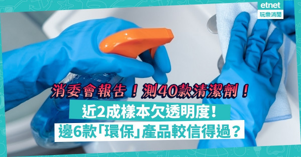 消委會報告｜檢視40款清潔劑，近2成樣本欠透明度！點揀標榜「環保」的產品？邊6款有第三方認證？