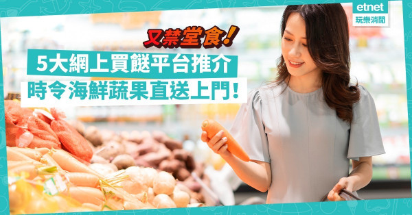 第五波疫情 | 又禁堂食！回歸廚房！精選5個網購平台，時令海鮮蔬果、餸菜包直送上門