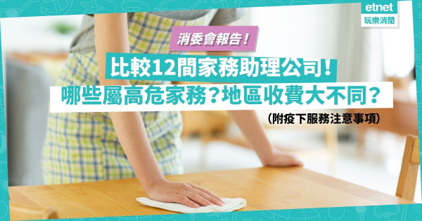 消委會報告｜疫下家務助理需求急增！比較12間公司：高危家務不列入服務範圍，港九收費大不同？（附疫下服務注意事項）