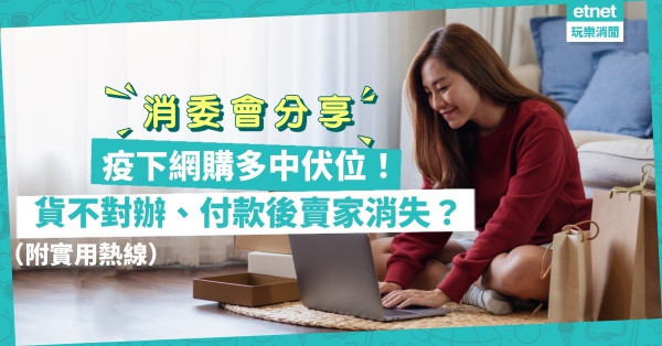 消委會｜疫下網購易中伏！貨不對辦！付款後賣家消失！付款至個人帳戶更是追討無門？（附實用熱線）