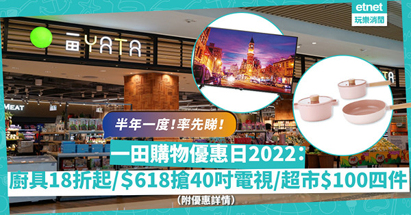 一田購物優惠日2022｜開鑼！即睇一田激抵優惠：廚具18折起、＄618搶40吋電視、超市低至$100四件！邊張信用卡再送優惠券？（附優惠詳情）