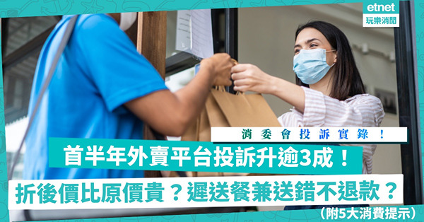 消委會｜外賣投訴實錄！首半年外賣平台投訴升逾3成！折後價比原價貴？遲送餐、送錯食物不退款？刪APP仍收取月費？5大消費提示咪蝕底