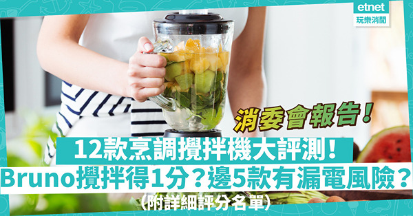 消委會報告｜12款烹調攪拌機大評測！Bruno攪拌測試只得1分？Bosch、德國寶最慳電？邊5款有漏電風險？（附詳細評分名單）