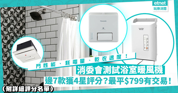 消委會測試｜7款浴室暖風機獲評4星！最平$799有交易！窗口式、天花式、移動式點揀？邊個類型耗電量最低？乾衣最快？（附詳細評分名單）