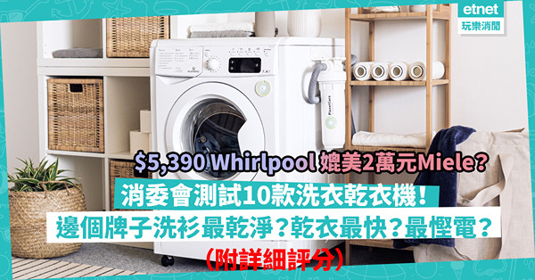 消委會測試｜10款洗衣乾衣機大比拼！5千元Whirlpool媲美逾2萬元Miele！邊個牌子洗衫最乾淨？乾衣速度最快？最慳電慳水？（附詳細評分）